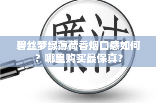 碧丝梦绿薄荷香烟口感如何？哪里购买最保真？
